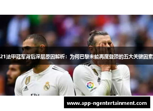 21法甲冠军背后深层原因解析：为何巴黎未能再度登顶的五大关键因素