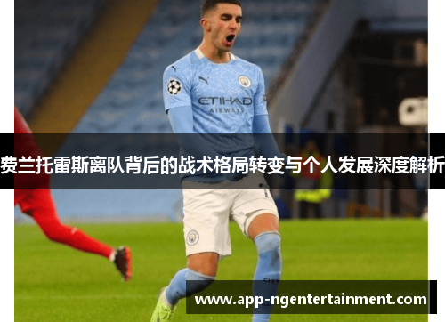 费兰托雷斯离队背后的战术格局转变与个人发展深度解析