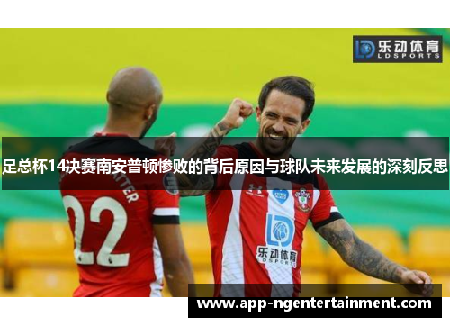 足总杯14决赛南安普顿惨败的背后原因与球队未来发展的深刻反思