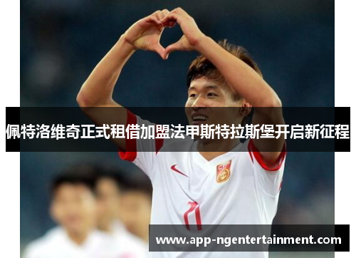 佩特洛维奇正式租借加盟法甲斯特拉斯堡开启新征程